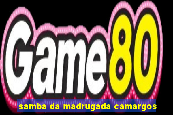 samba da madrugada camargos